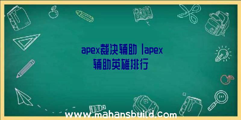 「apex裁决辅助」|apex辅助英雄排行